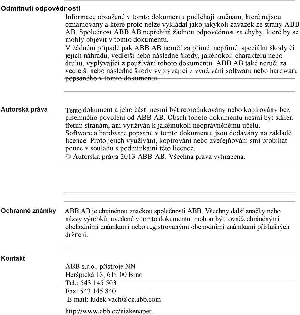 V žádném případě pak ABB AB neručí za přímé, nepřímé, speciální škody či jejich náhradu, vedlejší nebo následné škody, jakéhokoli charakteru nebo druhu, vyplývající z používání tohoto dokumentu.