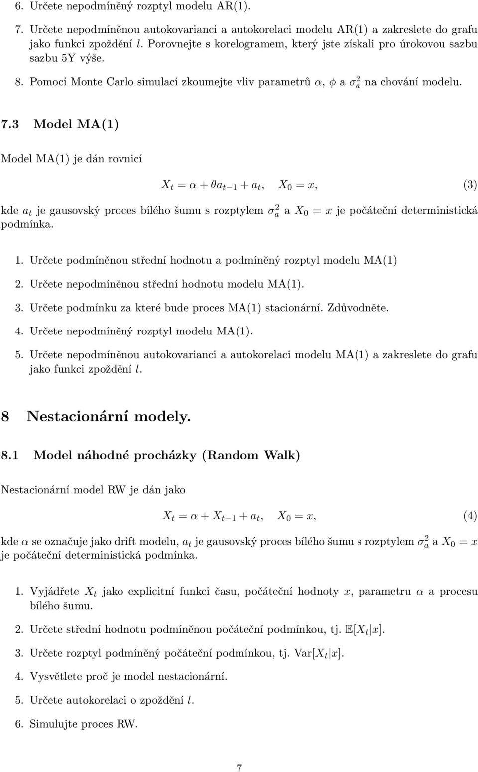 3 Model MA(1) Model MA(1) je dán rovnicí X t = α + θa t 1 + a t, X 0 = x, (3) kde a t je gausovský proces bílého šumu s rozptylem σ 2 a a X 0 = x je počáteční deterministická podmínka. 1. Určete podmíněnou střední hodnotu a podmíněný rozptyl modelu MA(1) 2.