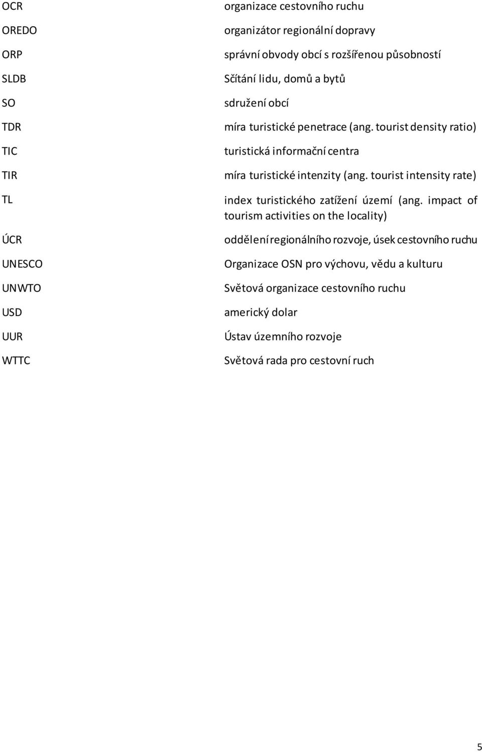 tourist density ratio) turistická informační centra míra turistické intenzity (ang. tourist intensity rate) index turistického zatížení území (ang.