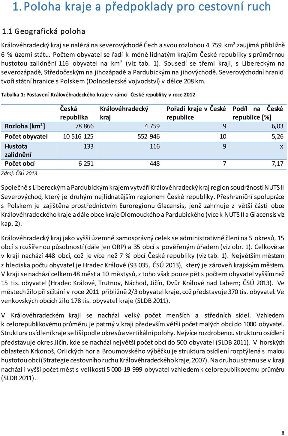 Sousedí se třemi kraji, s Libereckým na severozápadě, Středočeským na jihozápadě a Pardubickým na jihovýchodě.