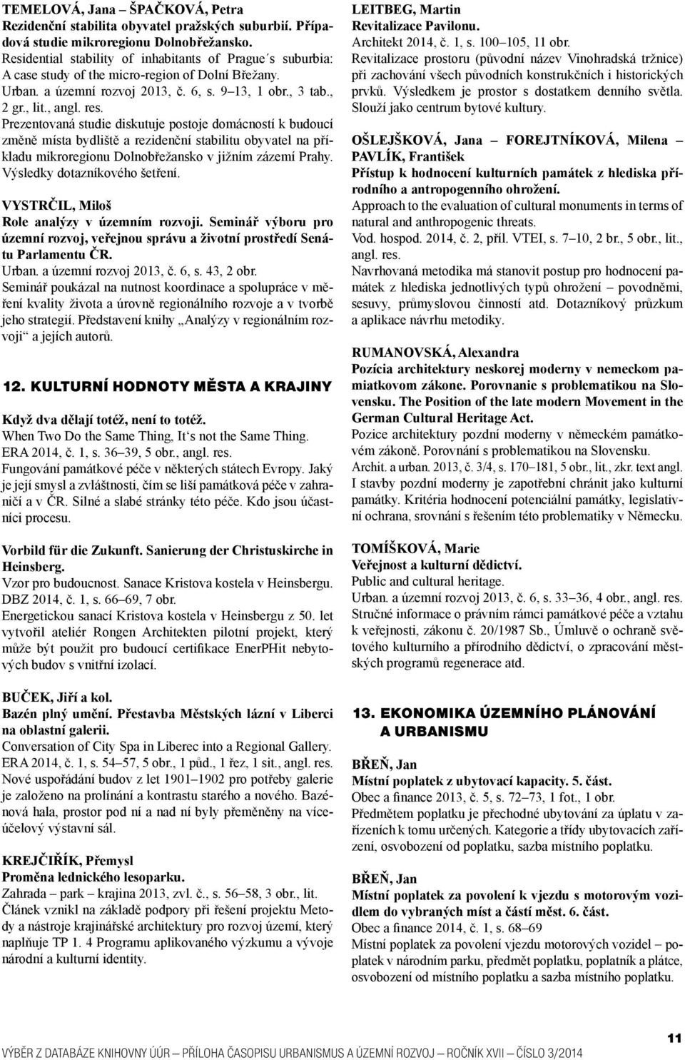 Prezentovaná studie diskutuje postoje domácností k budoucí změně místa bydliště a rezidenční stabilitu obyvatel na příkladu mikroregionu Dolnobřežansko v jižním zázemí Prahy.