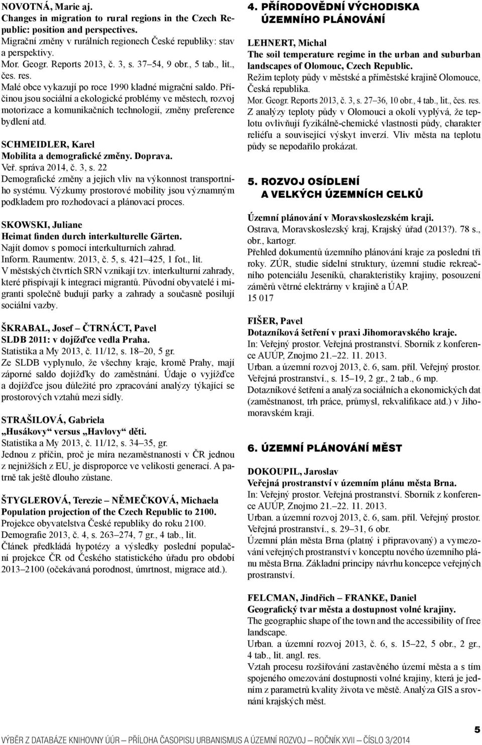 Příčinou jsou sociální a ekologické problémy ve městech, rozvoj motorizace a komunikačních technologií, změny preference bydlení atd. SCHMEIDLER, Karel Mobilita a demografické změny. Doprava. Veř.