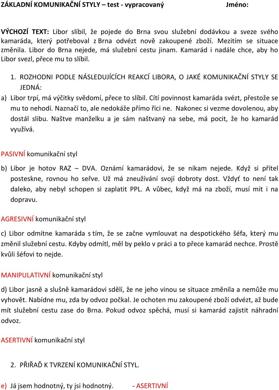 ROZHODNI PODLE NÁSLEDUJÍCÍCH REAKCÍ LIBORA, O JAKÉ KOMUNIKAČNÍ STYLY SE JEDNÁ: a) Libor trpí, má výčitky svědomí, přece to slíbil. Cítí povinnost kamaráda svézt, přestože se mu to nehodí.