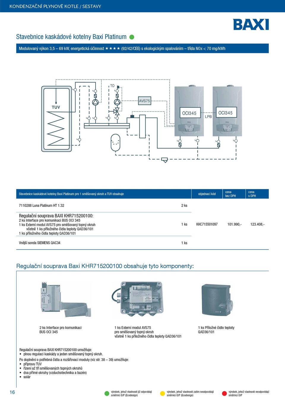 32 2 ks Regulační souprava BAXI KHR71521: 2 ks Interface pro komunikaci BUS OCI 345 1 ks Externí modul AVS75 pro směšovaný topný okruh včetně 1 ks příložného čidla teploty QAD36/11 1 ks příložného