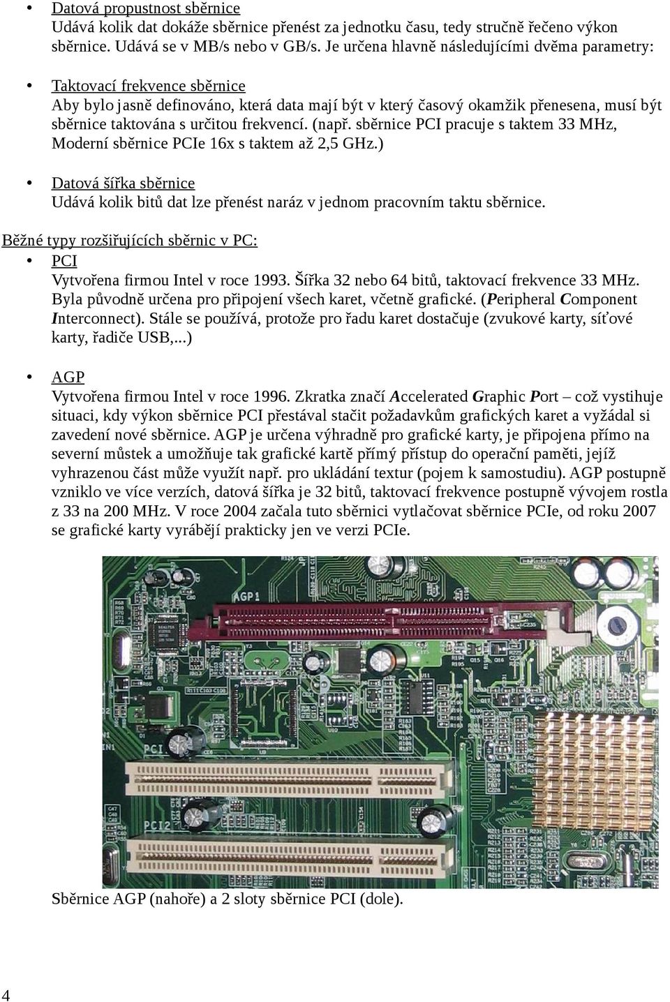 frekvencí. (např. sběrnice PCI pracuje s taktem 33 MHz, Moderní sběrnice PCIe 16x s taktem až 2,5 GHz.) Datová šířka sběrnice Udává kolik bitů dat lze přenést naráz v jednom pracovním taktu sběrnice.