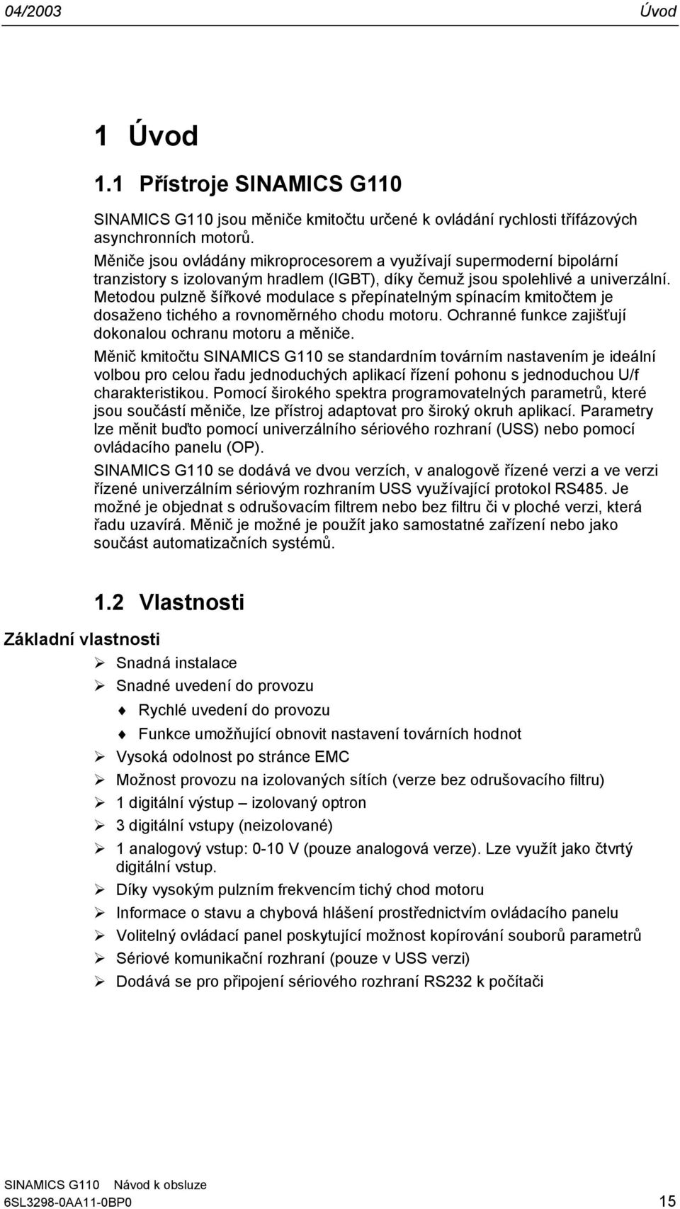 Metodou pulzně šířkové modulace s přepínatelným spínacím kmitočtem je dosaženo tichého a rovnoměrného chodu motoru. Ochranné funkce zajišťují dokonalou ochranu motoru a měniče.