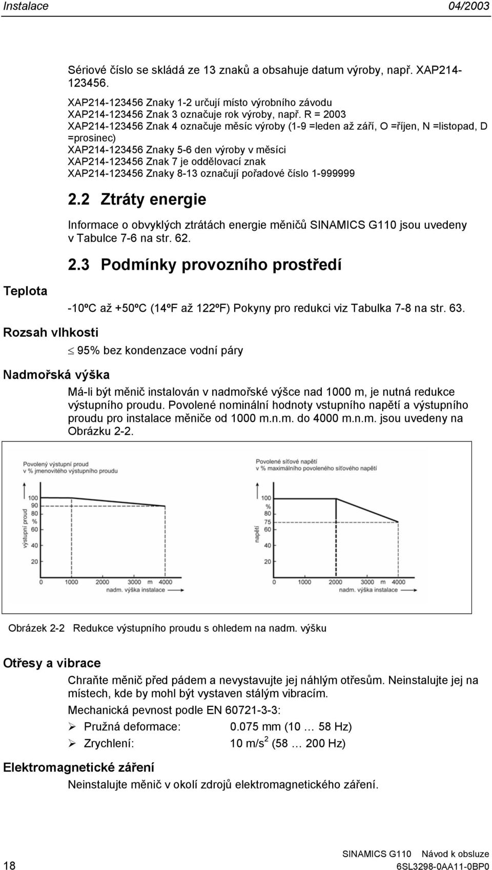 R = 2003 XAP214-123456 Znak 4 označuje měsíc výroby (1-9 =leden až září, O =říjen, N =listopad, D =prosinec) XAP214-123456 Znaky 5-6 den výroby v měsíci XAP214-123456 Znak 7 je oddělovací znak