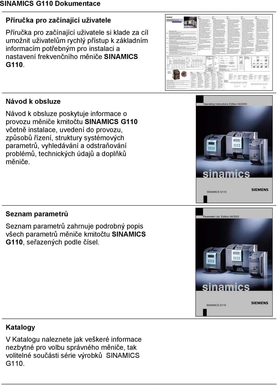 Návod k obsluze Návod k obsluze poskytuje informace o provozu měniče kmitočtu SINAMICS G110 včetně instalace, uvedení do provozu, způsobů řízení, struktury systémových parametrů,