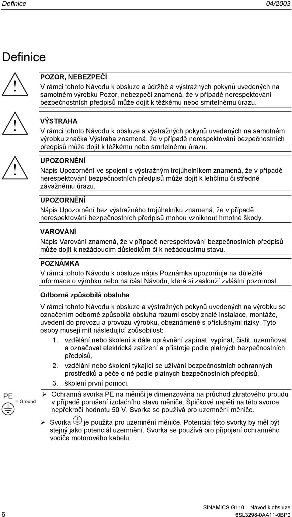 VÝSTRAHA V rámci tohoto Návodu k obsluze a výstražných pokynů uvedených na samotném výrobku značka Výstraha znamená, že v případě nerespektování  UPOZORNĚNÍ Nápis Upozornění ve spojení s výstražným