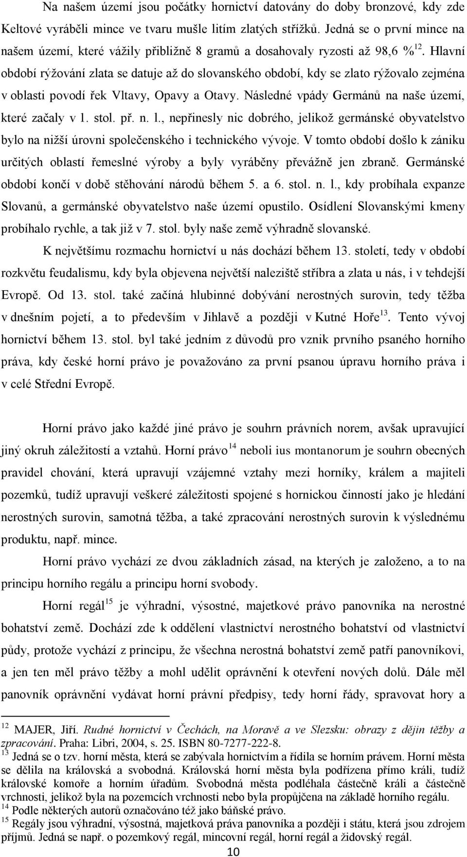 Hlavní období rýžování zlata se datuje až do slovanského období, kdy se zlato rýžovalo zejména v oblasti povodí řek Vltavy, Opavy a Otavy. Následné vpády Germánů na naše území, které začaly v 1. stol.