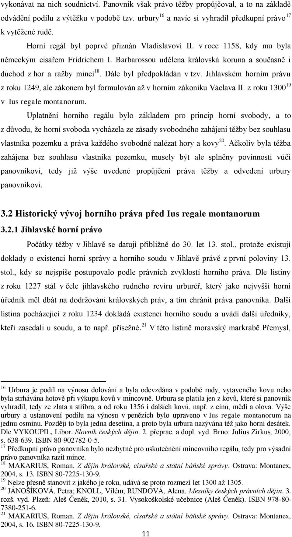 Dále byl předpokládán v tzv. Jihlavském horním právu z roku 1249, ale zákonem byl formulován až v horním zákoníku Václava II. z roku 1300 19 v Ius regale montanorum.