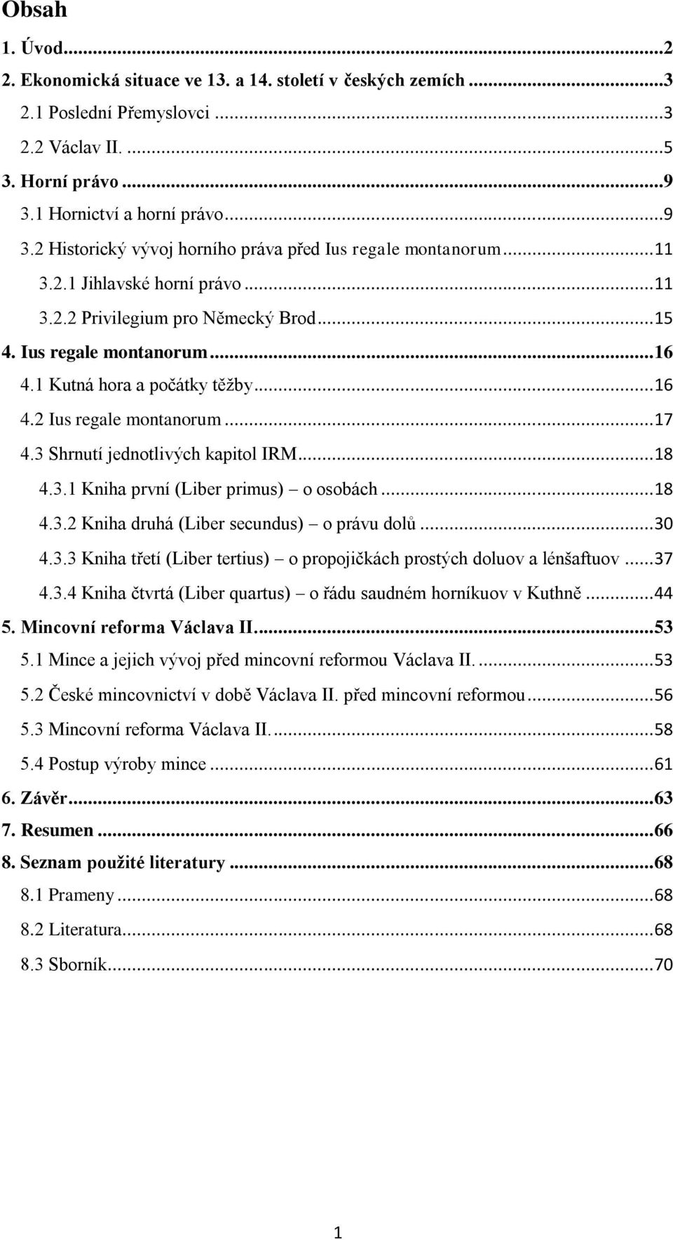 1 Kutná hora a počátky těžby... 16 4.2 Ius regale montanorum... 17 4.3 Shrnutí jednotlivých kapitol IRM... 18 4.3.1 Kniha první (Liber primus) o osobách... 18 4.3.2 Kniha druhá (Liber secundus) o právu dolů.