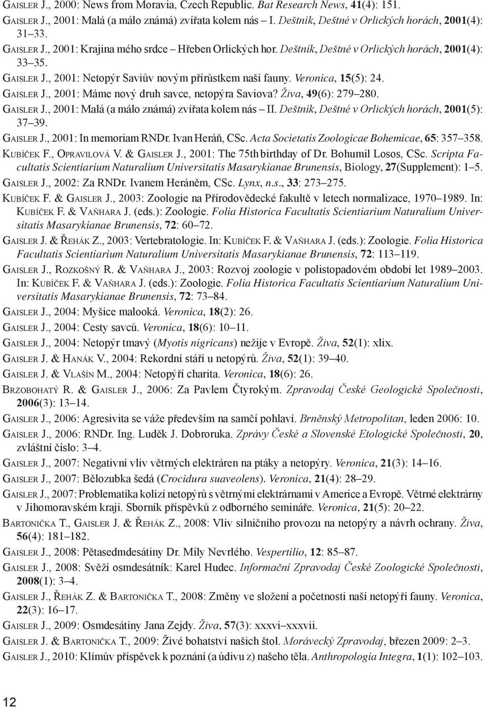 Gaisler J., 2001: Máme nový druh savce, netopýra Saviova? Živa, 49(6): 279 280. Gaisler J., 2001: Malá (a málo známá) zvířata kolem nás II. Deštník, Deštné v Orlických horách, 2001(5): 37 39.