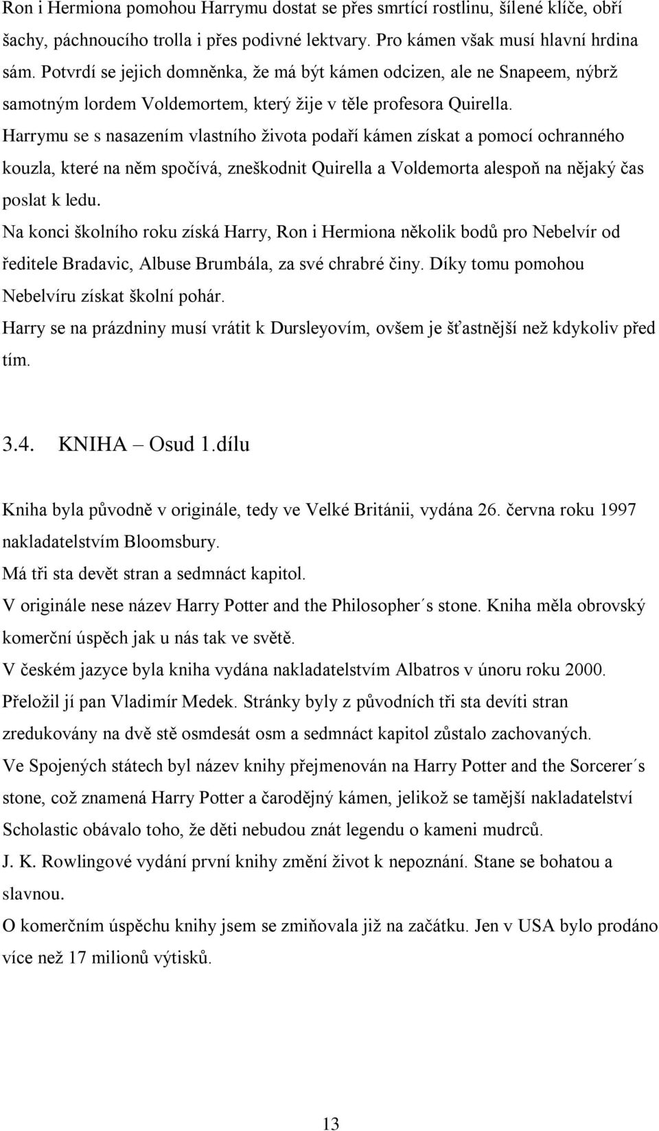 Harrymu se s nasazením vlastního ţivota podaří kámen získat a pomocí ochranného kouzla, které na něm spočívá, zneškodnit Quirella a Voldemorta alespoň na nějaký čas poslat k ledu.