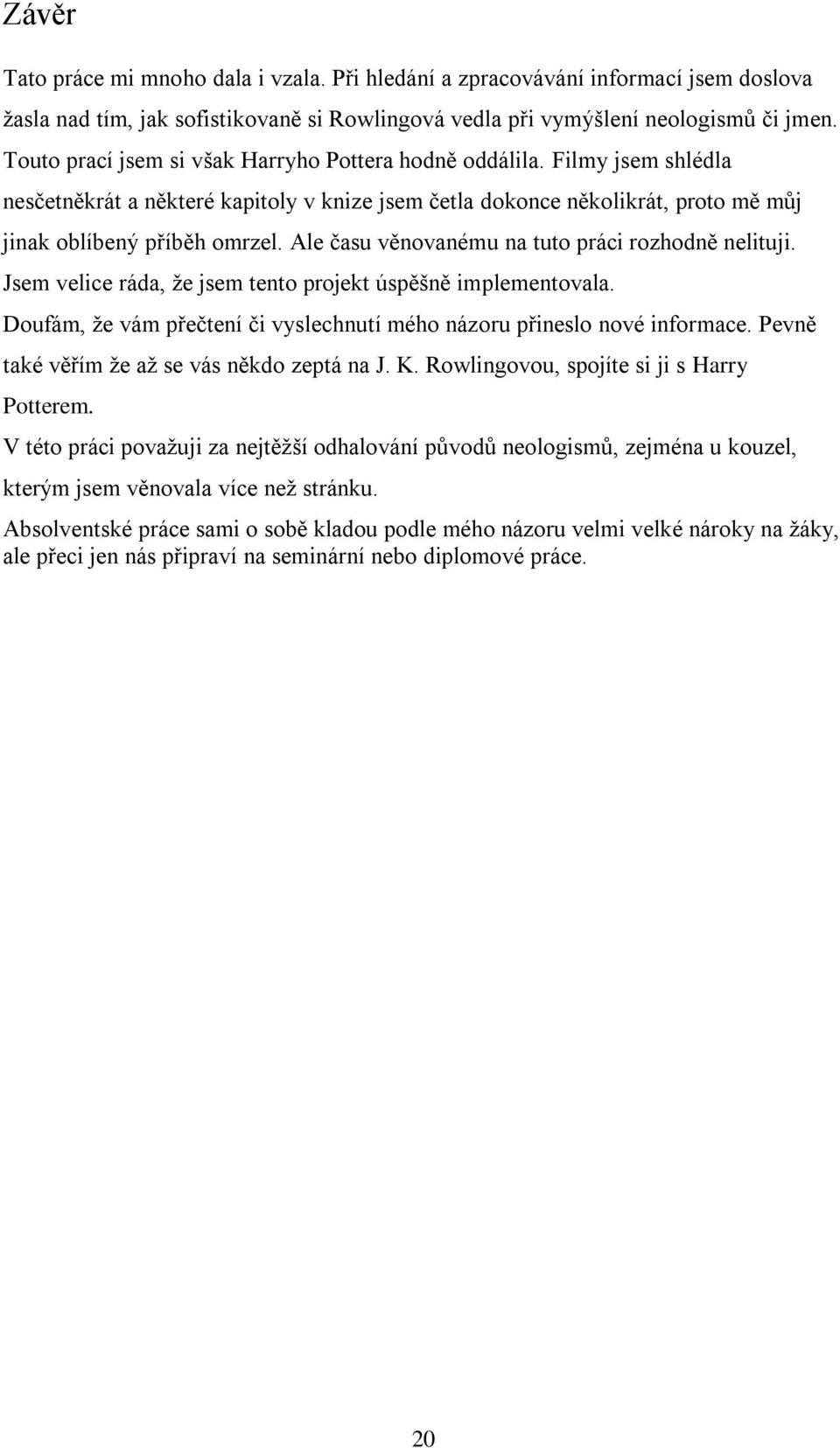 Ale času věnovanému na tuto práci rozhodně nelituji. Jsem velice ráda, ţe jsem tento projekt úspěšně implementovala. Doufám, ţe vám přečtení či vyslechnutí mého názoru přineslo nové informace.