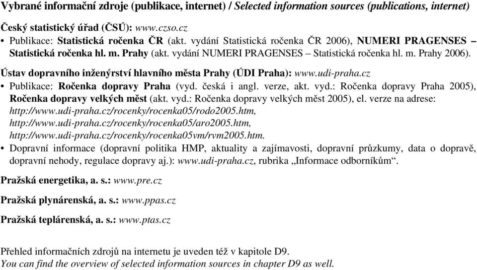 Ústav dopravního inženýrství hlavního města Prahy (ÚDI Praha): www.udi-praha.cz Publikace: Ročenka dopravy Praha (vyd. česká i angl. verze,akt. vyd.