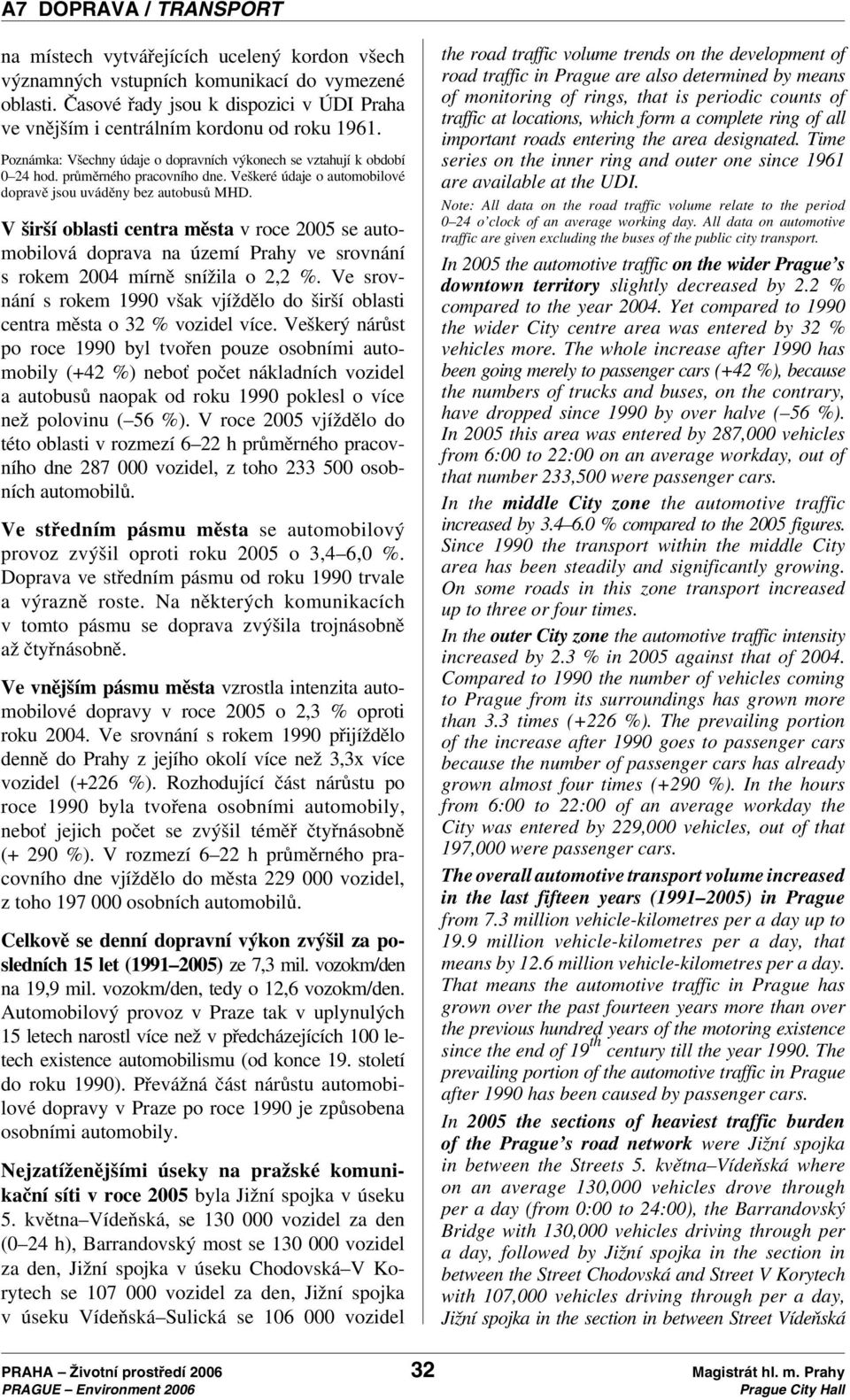 Veškeré údaje o automobilové dopravě jsou uváděny bez autobusů MHD. V širší oblasti centra města v roce 2005se automobilová doprava na území Prahy ve srovnání s rokem 2004 mírně snížila o 2,2 %.