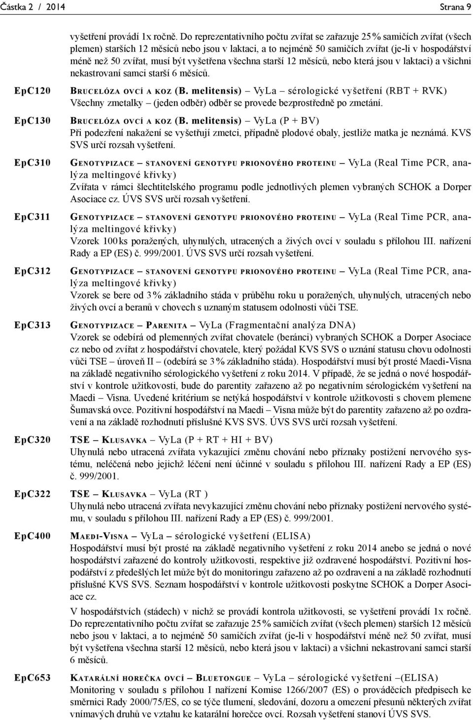 musí být vyšetřena všechna starší 12 měsíců, nebo která jsou v laktaci) a všichni nekastrovaní samci starší 6 měsíců. EpC120 BRUCELÓZA OVCÍ A KOZ (B.