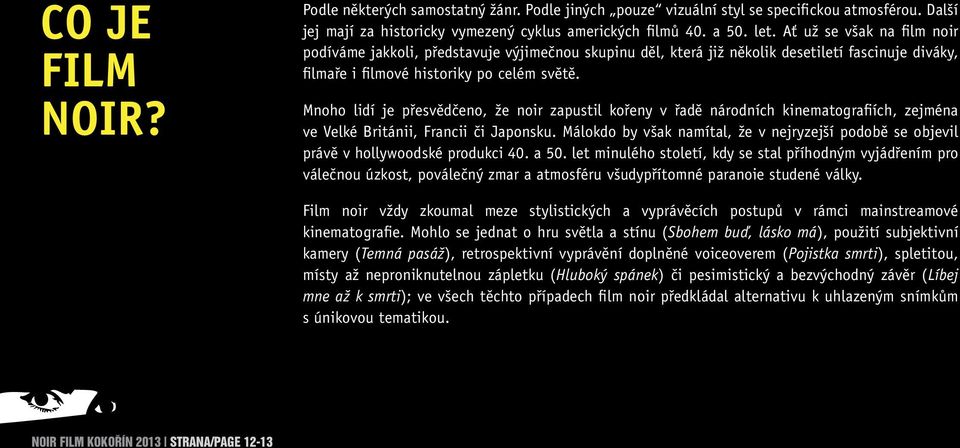 Mnoho lidí je přesvědčeno, že noir zapustil kořeny v řadě národních kinematografiích, zejména ve Velké Británii, Francii či Japonsku.