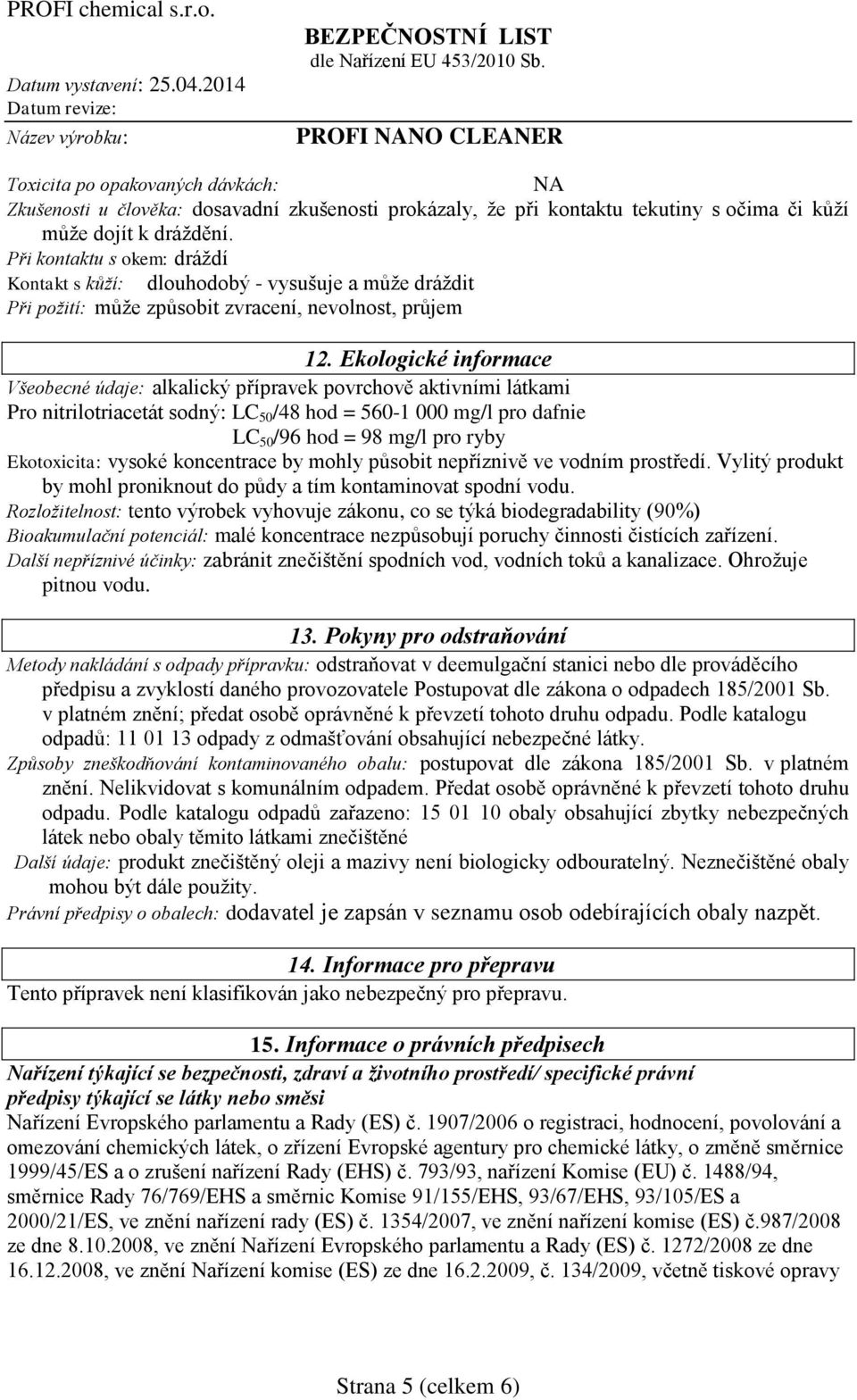 Ekologické informace Všeobecné údaje: alkalický přípravek povrchově aktivními látkami Pro nitrilotriacetát sodný: LC 50 /48 hod = 560-1 000 mg/l pro dafnie LC 50 /96 hod = 98 mg/l pro ryby