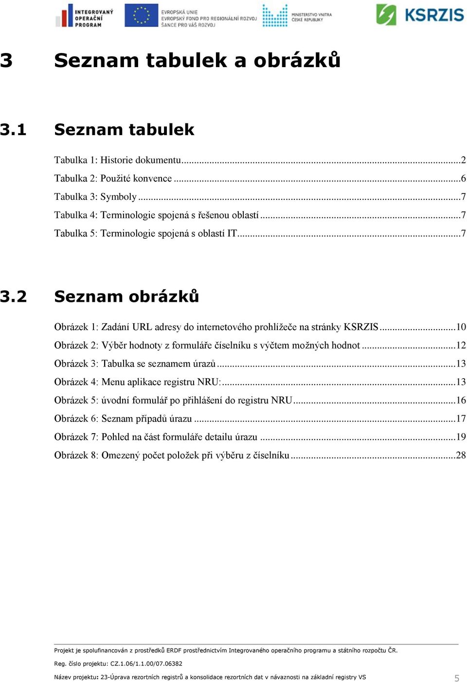 .. 10 Obrázek 2: Výběr hodnoty z formuláře číselníku s výčtem možných hodnot... 12 Obrázek 3: Tabulka se seznamem úrazů... 13 Obrázek 4: Menu aplikace registru NRU:.