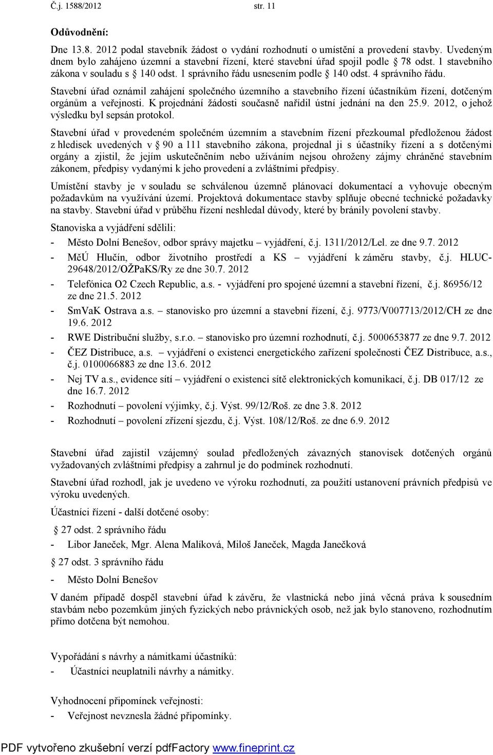 Stavební úřad oznámil zahájení společného územního a stavebního řízení účastníkům řízení, dotčeným orgánům a veřejnosti. K projednání žádosti současně nařídil ústní jednání na den 25.9.