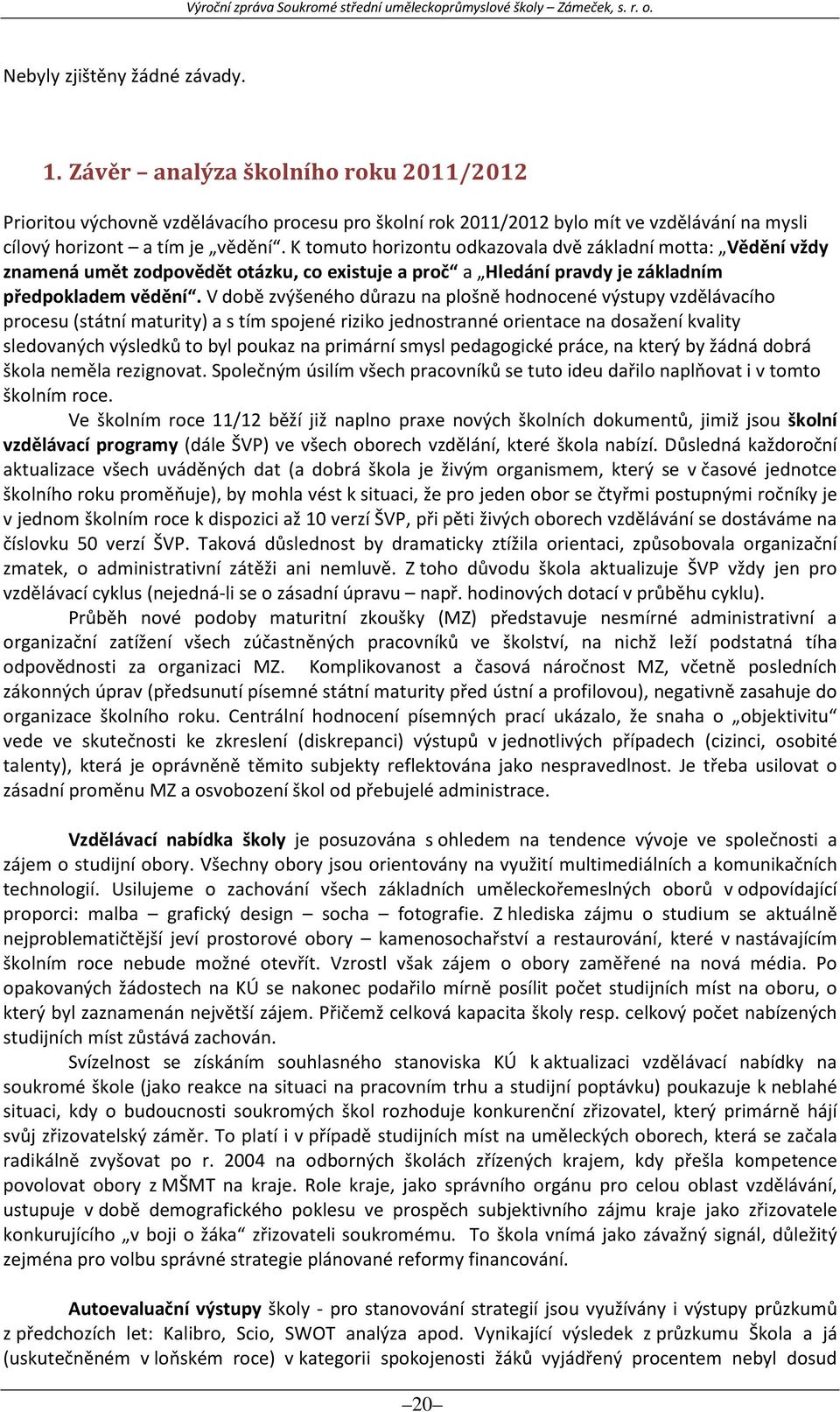 V době zvýšeného důrazu na plošně hodnocené výstupy vzdělávacího procesu (státní maturity) a s tím spojené riziko jednostranné orientace na dosažení kvality sledovaných výsledků to byl poukaz na