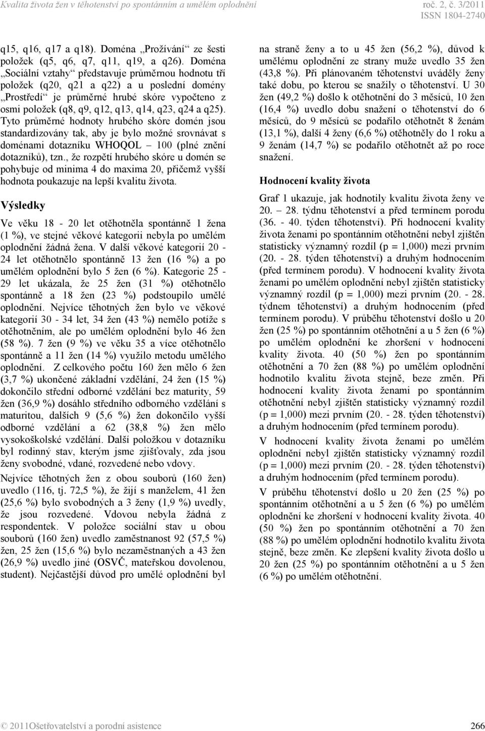 q25). Tyto průměrné hodnoty hrubého skóre domén jsou standardizovány tak, aby je bylo možné srovnávat s doménami dotazníku WHOQOL 100 (plné znění dotazníků), tzn.