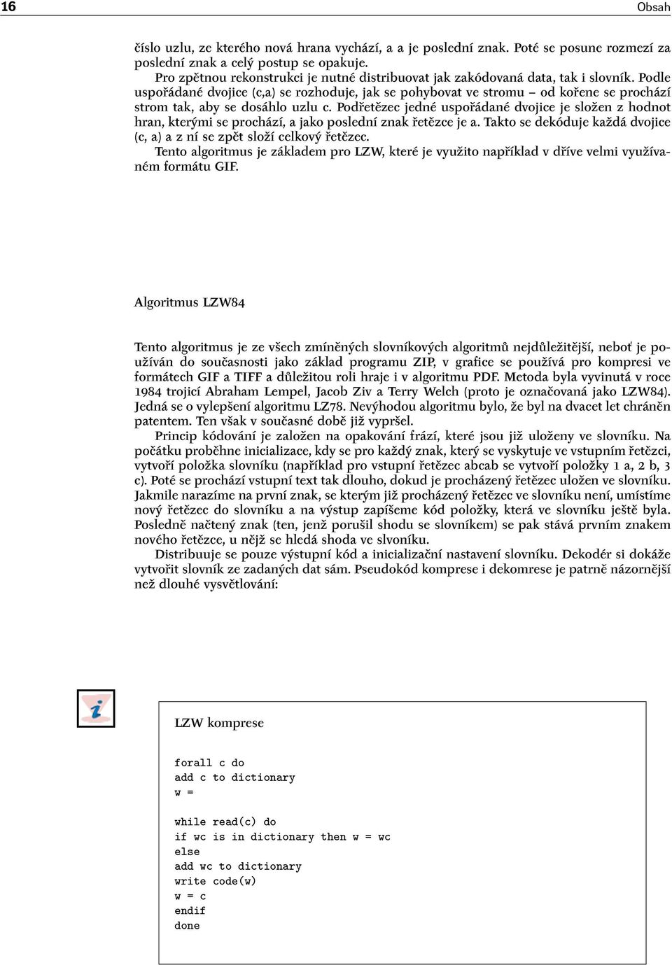 Podle uspořádané dvojice (c,a) se rozhoduje, jak se pohybovat ve stromu od kořene se prochází strom tak, aby se dosáhlo uzlu c.