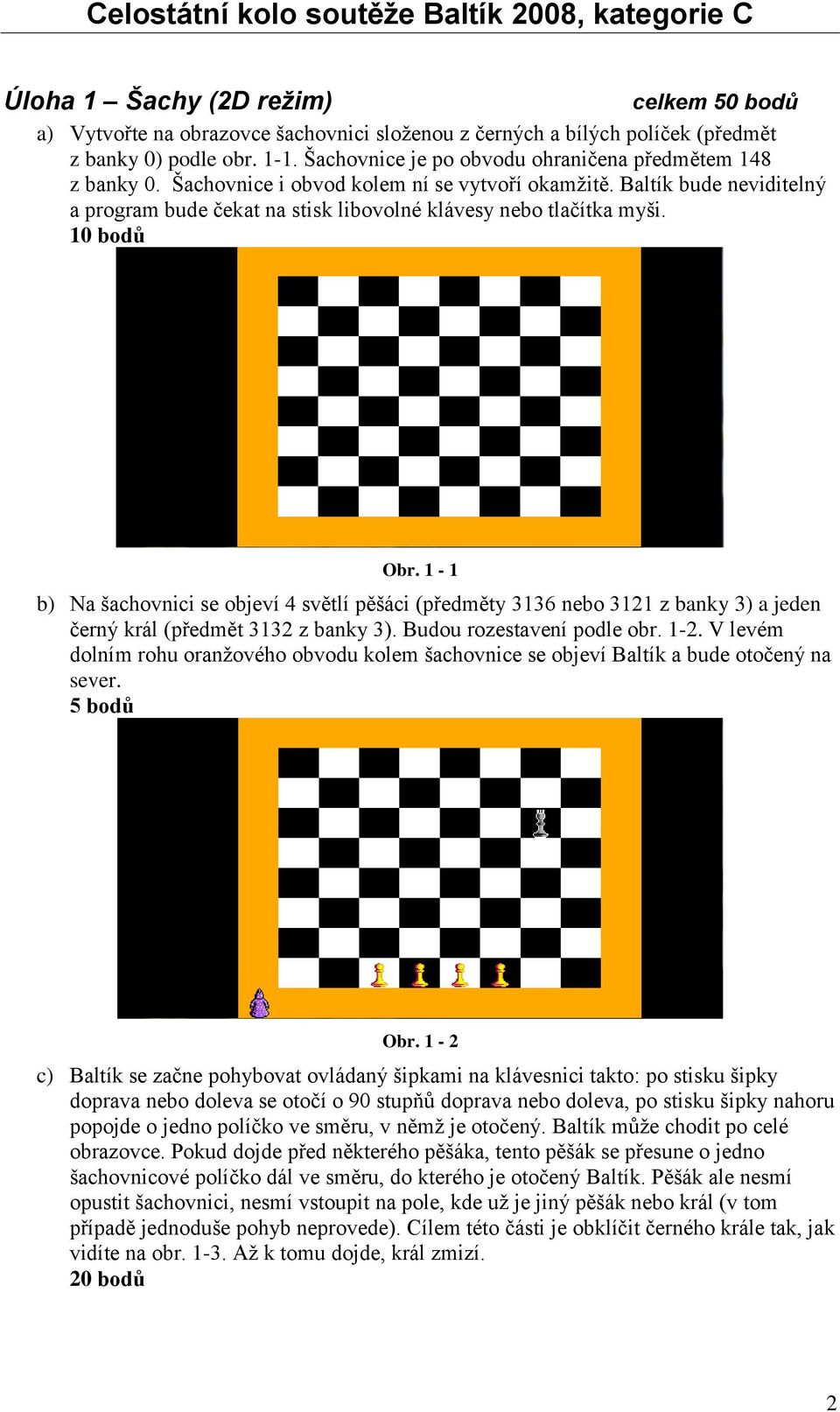 10 bodů Obr. 1-1 b) Na šachovnici se objeví 4 světlí pěšáci (předměty 3136 nebo 3121 z banky 3) a jeden černý král (předmět 3132 z banky 3). Budou rozestavení podle obr. 1-2.