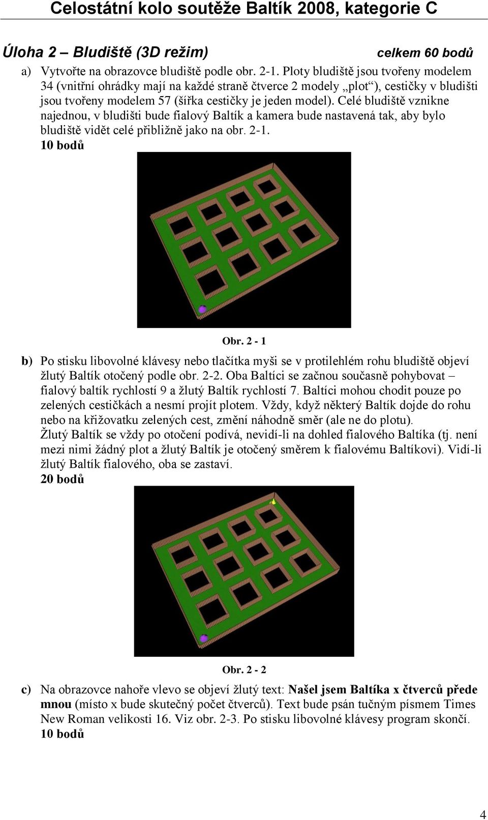 Celé bludiště vznikne najednou, v bludišti bude fialový Baltík a kamera bude nastavená tak, aby bylo bludiště vidět celé přibliţně jako na obr. 2-1. 10 bodů Obr.