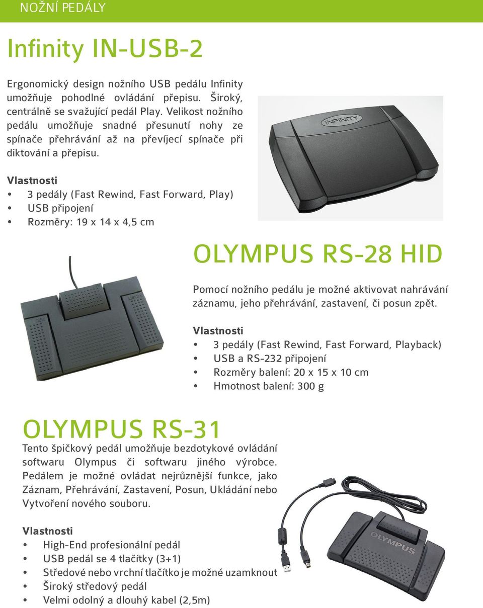 3 pedály (Fast Rewind, Fast Forward, Play) USB připojení Rozměry: 19 x 14 x 4,5 cm OLYMPUS RS-31 Tento špičkový pedál umožňuje bezdotykové ovládání softwaru Olympus či softwaru jiného výrobce.