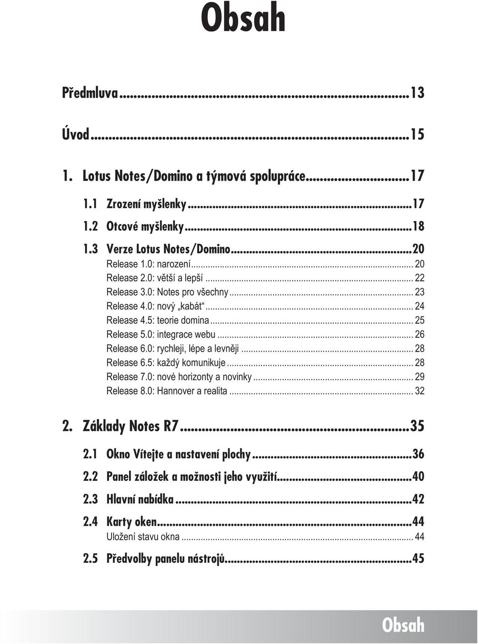 .. 26 Release 6.0: rychleji, lépe a levněji... 28 Release 6.5: každý komunikuje... 28 Release 7.0: nové horizonty a novinky... 29 Release 8.0: Hannover a realita... 32 2. Základy Notes R7.