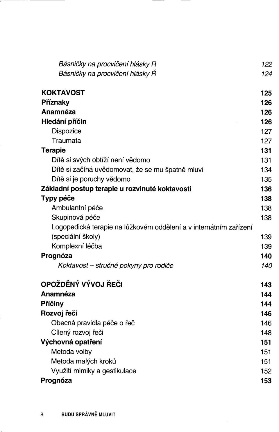 Logopedická terapie na lůžkovém oddělení a v internátním zařízení (speciální školy) 139 Komplexní léčba 139 Prognóza 140 Koktavost - stručné pokyny pro rodiče 140 OPOŽDĚNÝ VÝVOJ ŘEČI 143 Anamnéza 144