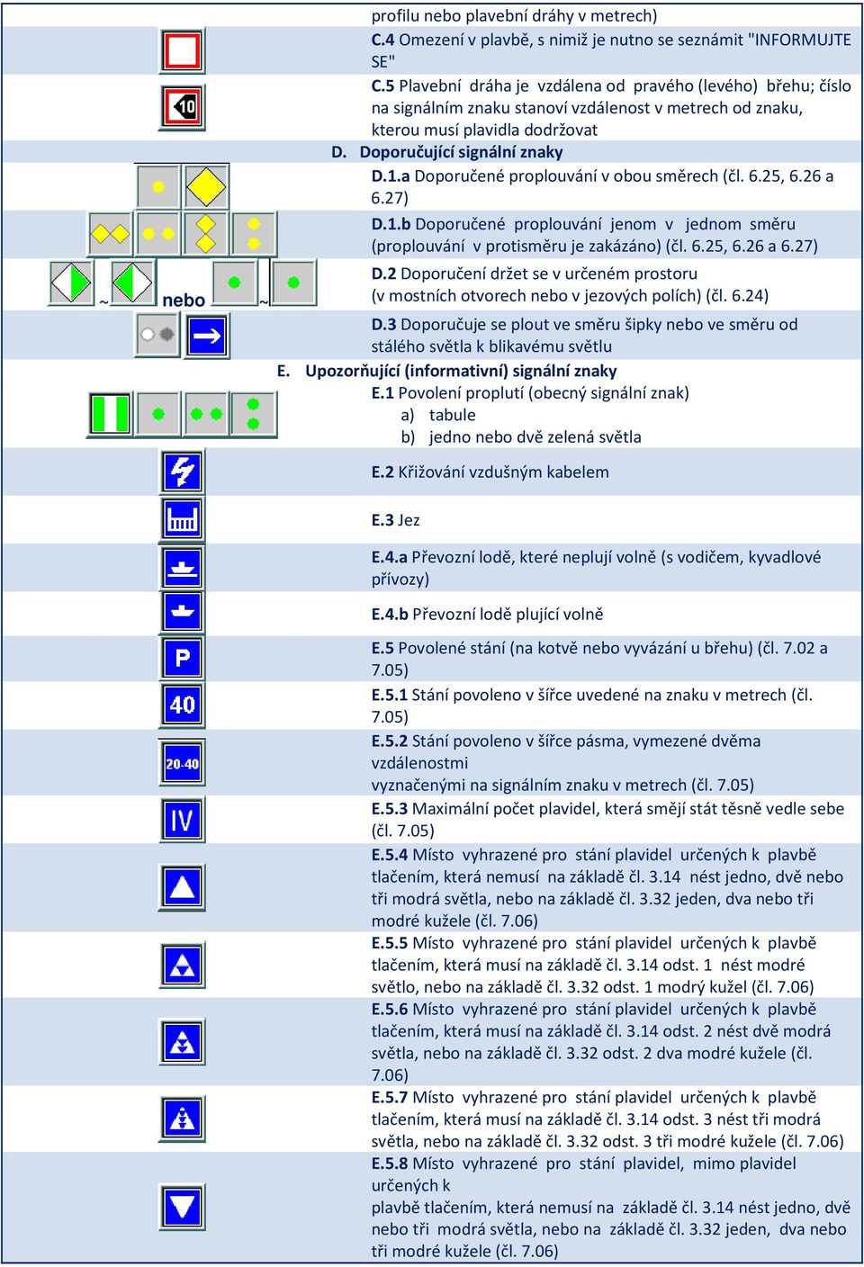 a Doporučené proplouvání v obou směrech (čl. 6.25, 6.26 a 6.27) D.1.b Doporučené proplouvání jenom v jednom směru (proplouvání v protisměru je zakázáno) (čl. 6.25, 6.26 a 6.27) D.2 Doporučení držet se v určeném prostoru (v mostních otvorech nebo v jezových polích) (čl.