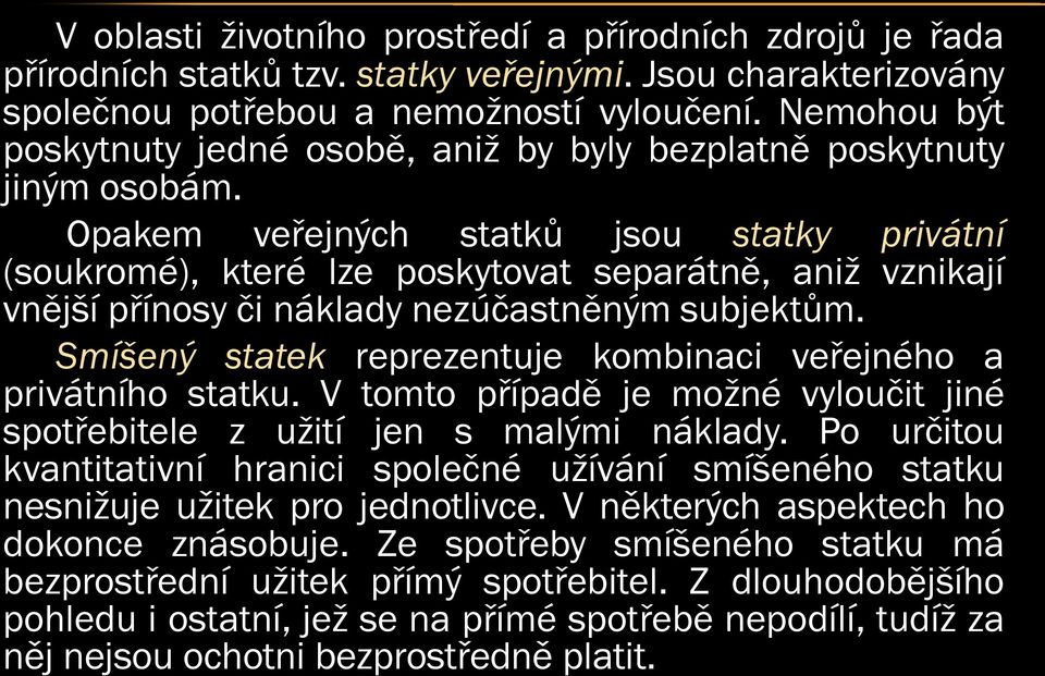 Opakem veřejných statků jsou statky privátní (soukromé), které lze poskytovat separátně, aniž vznikají vnější přínosy či náklady nezúčastněným subjektům.