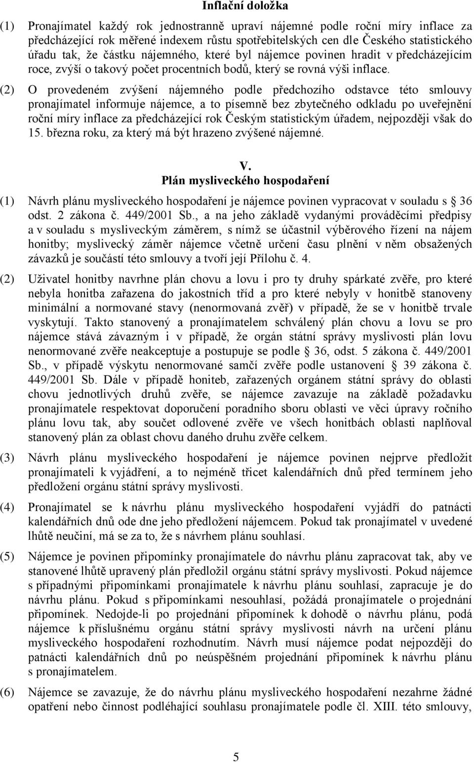 (2) O provedeném zvýšení nájemného podle předchozího odstavce této smlouvy pronajímatel informuje nájemce, a to písemně bez zbytečného odkladu po uveřejnění roční míry inflace za předcházející rok