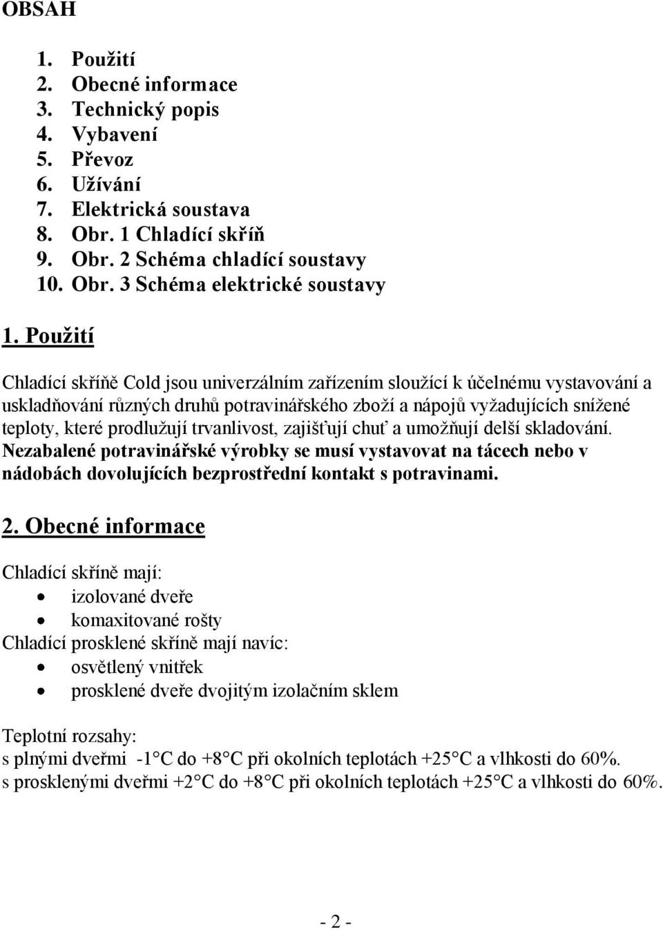 trvanlivost, zajišťují chuť a umožňují delší skladování. Nezabalené potravinářské výrobky se musí vystavovat na tácech nebo v nádobách dovolujících bezprostřední kontakt s potravinami. 2.