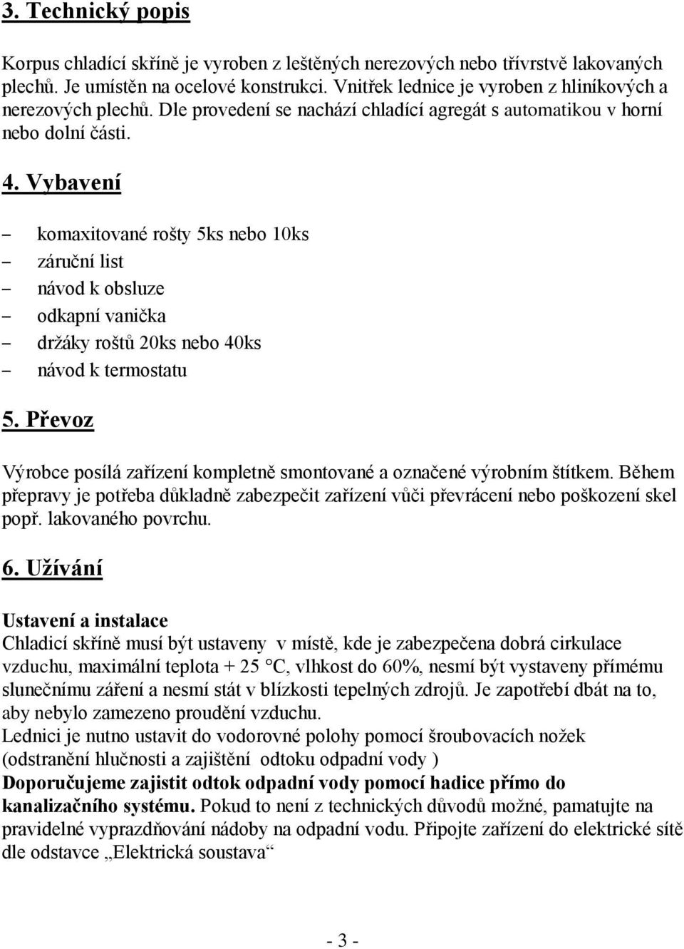 Vybavení komaxitované rošty 5ks nebo 10ks záruční list návod k obsluze odkapní vanička držáky roštů 20ks nebo 40ks návod k termostatu 5.