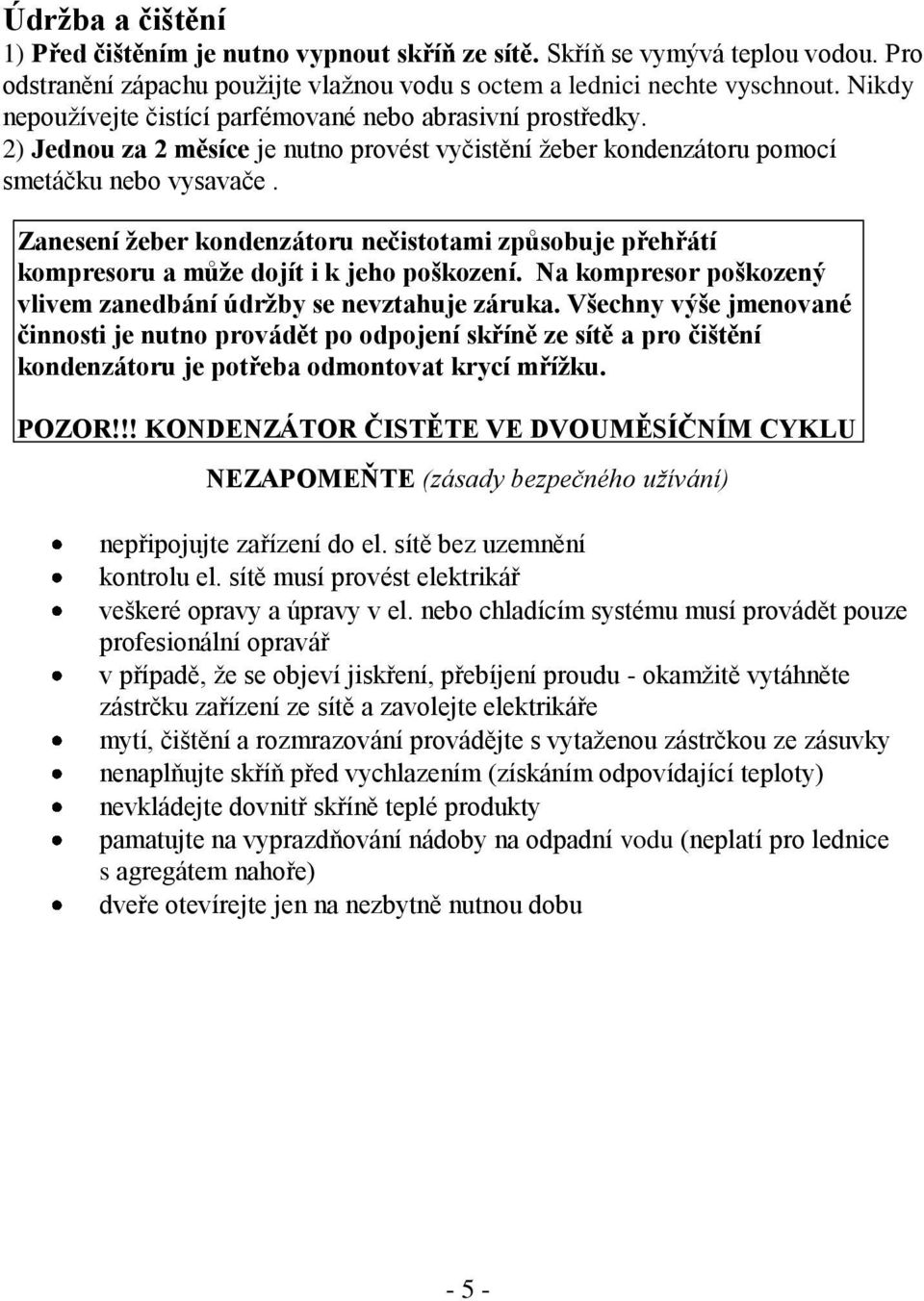 Zanesení žeber kondenzátoru nečistotami způsobuje přehřátí kompresoru a může dojít i k jeho poškození. Na kompresor poškozený vlivem zanedbání údržby se nevztahuje záruka.