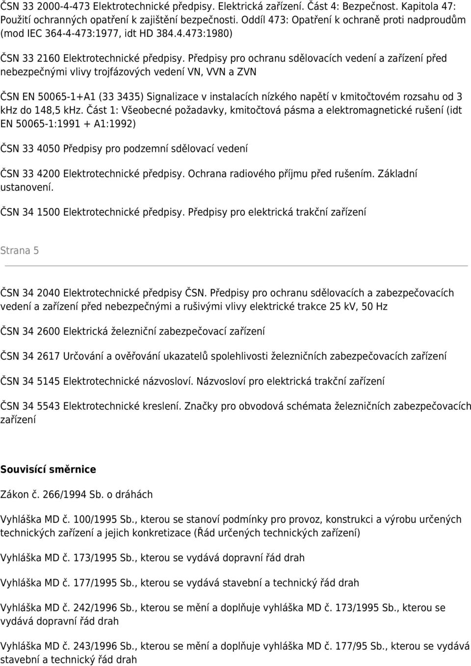 Předpisy pro ochranu sdělovacích vedení a zařízení před nebezpečnými vlivy trojfázových vedení VN, VVN a ZVN ČSN EN 50065-1+A1 (33 3435) Signalizace v instalacích nízkého napětí v kmitočtovém rozsahu