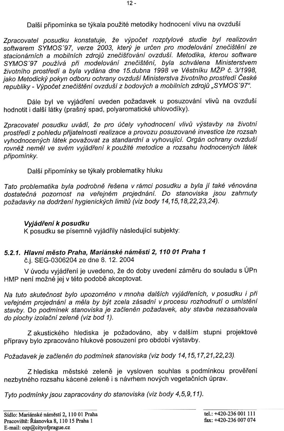 Metodika, kterou software SYMOS'97 používá pøi modelování zneèištìní, byla schválena Ministerstvem životního prostøedí a byla vydána dne 15.dubna 1998 ve Vìstníku MŽP È.