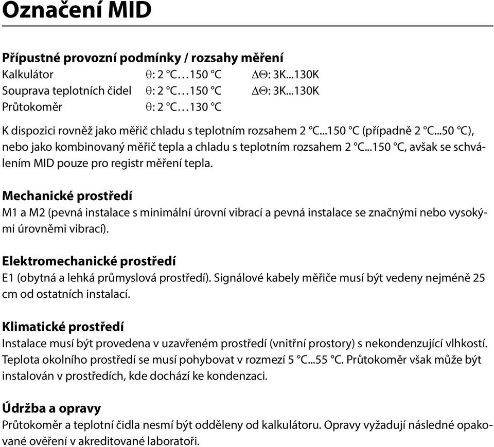 ..150 C, avšak se schválením MID pouze pro registr měření tepla. Mechanické prostředí M1 a M2 (pevná instalace s minimální úrovní vibrací a pevná instalace se značnými nebo vysokými úrovněmi vibrací).