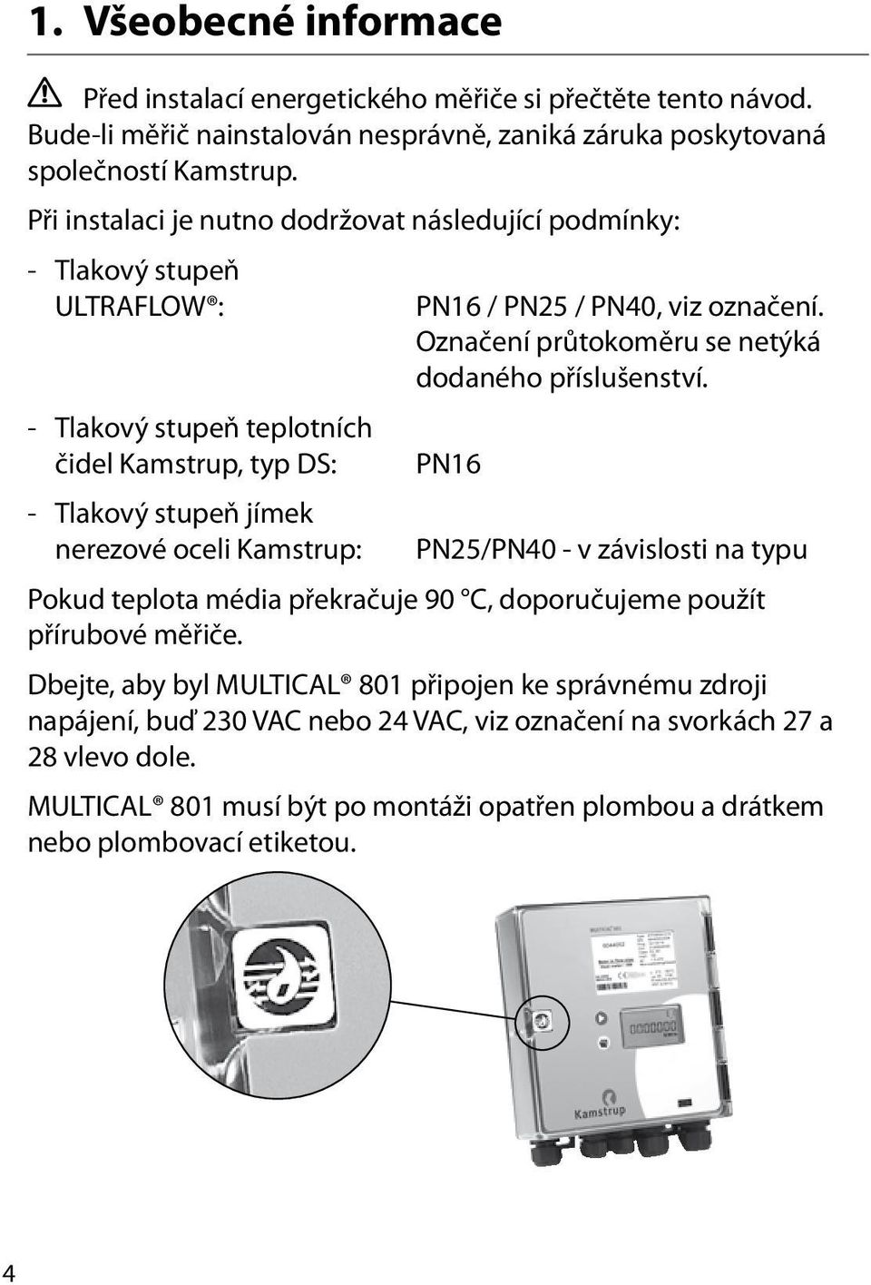 - Tlakový stupeň teplotních čidel Kamstrup, typ DS: PN16 - Tlakový stupeň jímek nerezové oceli Kamstrup: PN25/PN40 - v závislosti na typu Pokud teplota média překračuje 90 C, doporučujeme použít