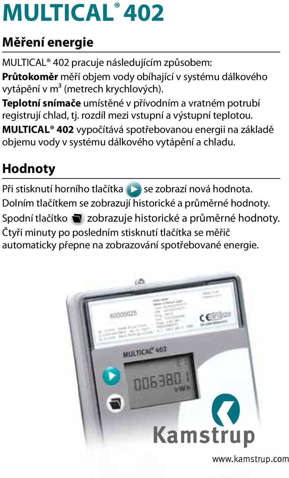 MULTICAL 402 vypočítává spotřebovanou energii na základě objemu vody v systému dálkového vytápění a chladu. Hodnoty Při stisknutí horního tlačítka se zobrazí nová hodnota.