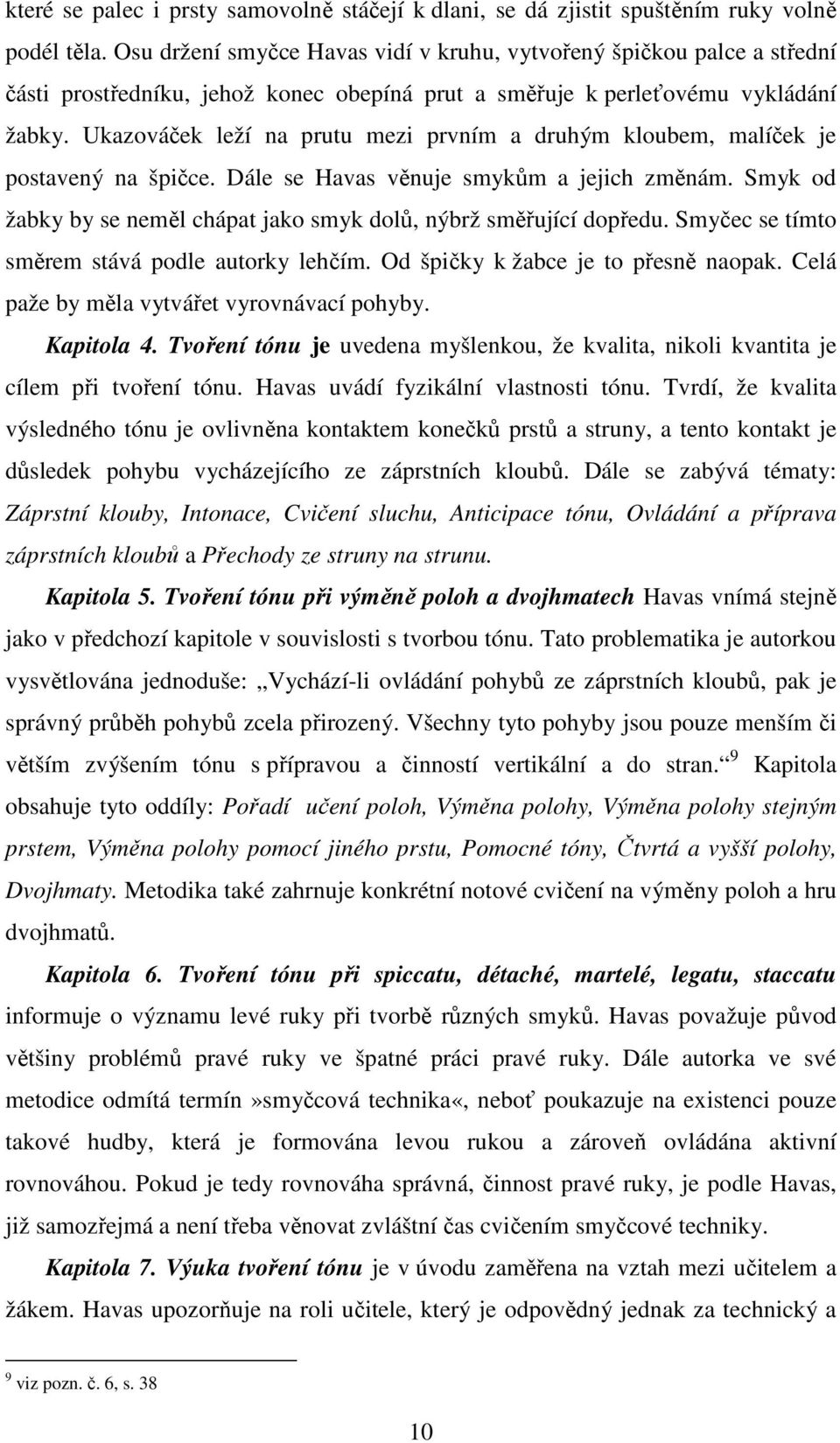 Ukazováček leží na prutu mezi prvním a druhým kloubem, malíček je postavený na špičce. Dále se Havas věnuje smykům a jejich změnám.