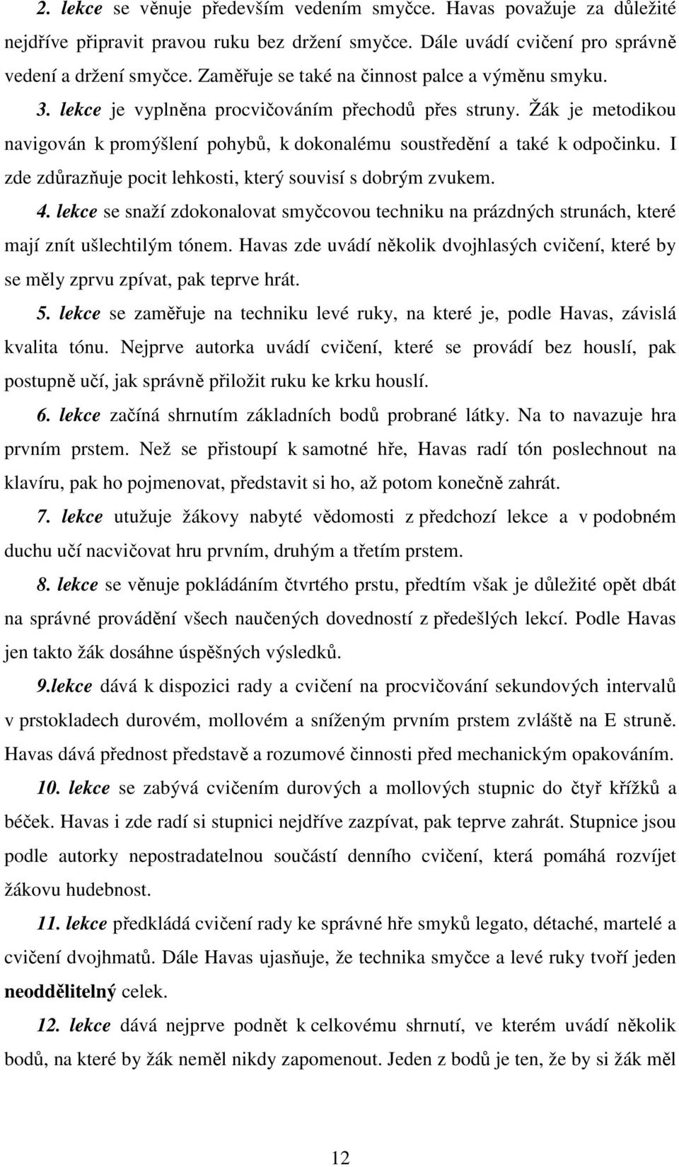 I zde zdůrazňuje pocit lehkosti, který souvisí s dobrým zvukem. 4. lekce se snaží zdokonalovat smyčcovou techniku na prázdných strunách, které mají znít ušlechtilým tónem.