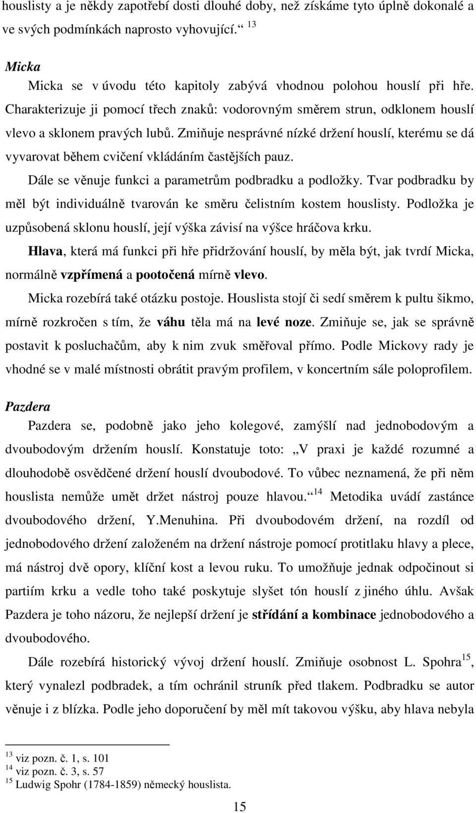 Zmiňuje nesprávné nízké držení houslí, kterému se dá vyvarovat během cvičení vkládáním častějších pauz. Dále se věnuje funkci a parametrům podbradku a podložky.