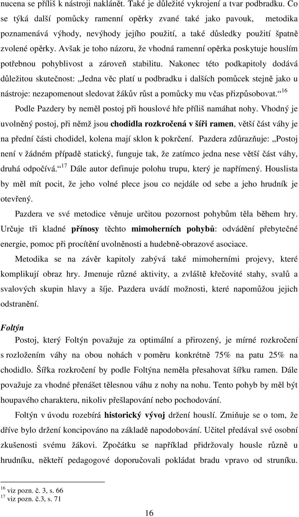 Avšak je toho názoru, že vhodná ramenní opěrka poskytuje houslím potřebnou pohyblivost a zároveň stabilitu.