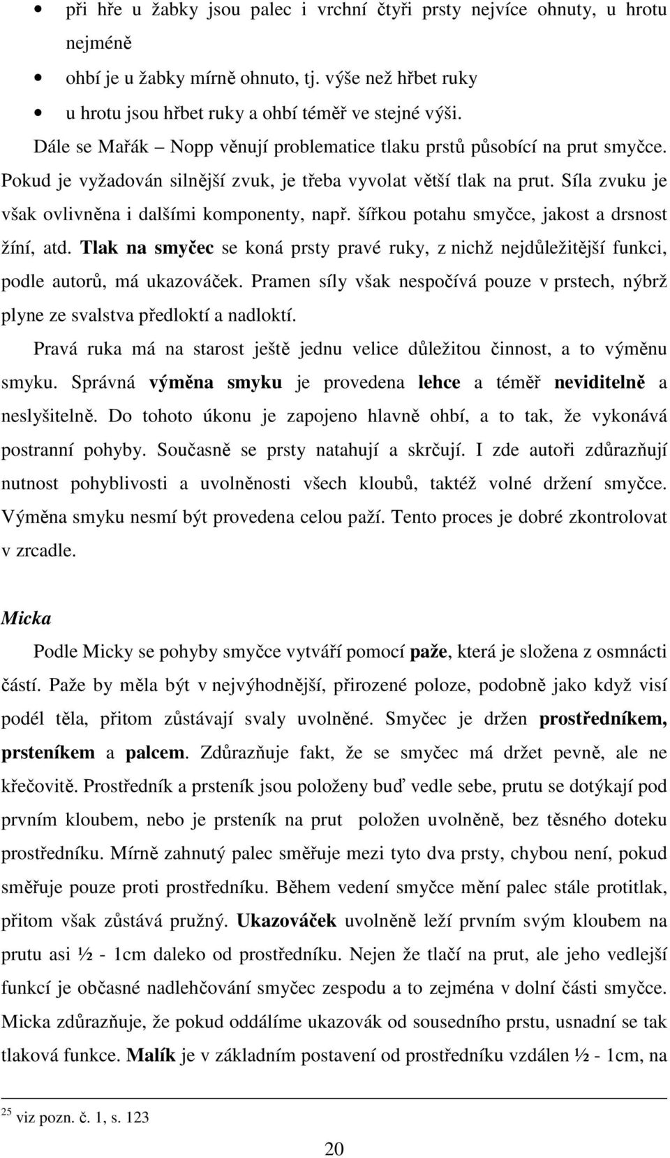 Síla zvuku je však ovlivněna i dalšími komponenty, např. šířkou potahu smyčce, jakost a drsnost žíní, atd.